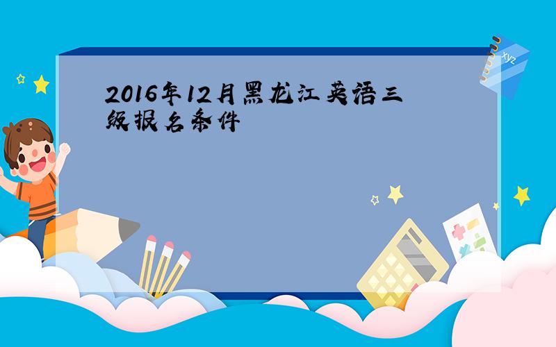 2016年12月黑龙江英语三级报名条件