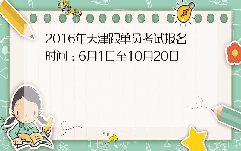 2016年天津跟单员考试报名时间：6月1日至10月20日