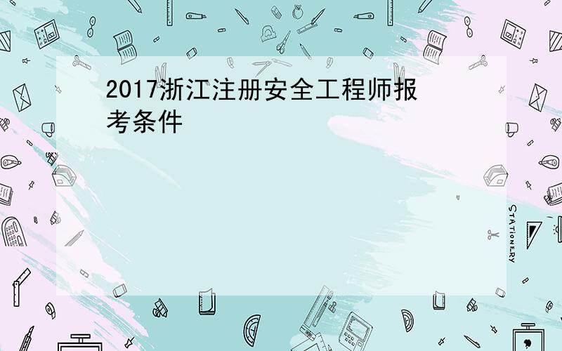 2017浙江注册安全工程师报考条件