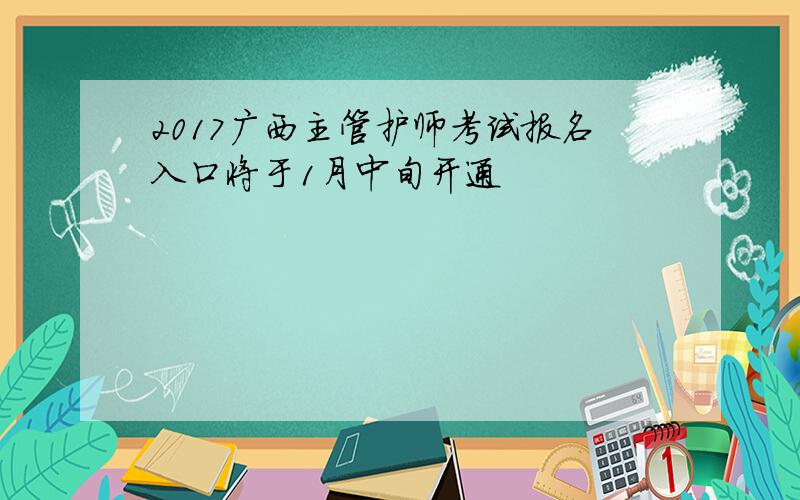 2017广西主管护师考试报名入口将于1月中旬开通