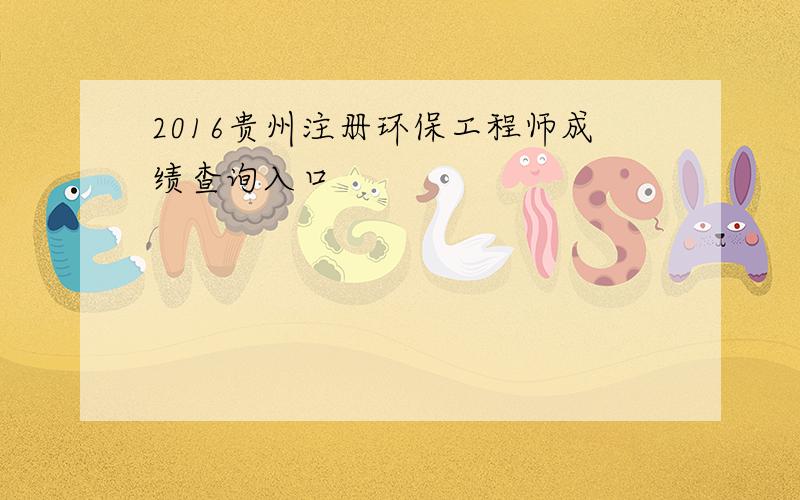 2016贵州注册环保工程师成绩查询入口