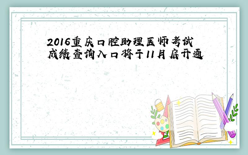 2016重庆口腔助理医师考试成绩查询入口将于11月底开通