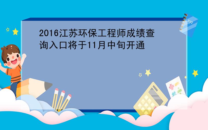 2016江苏环保工程师成绩查询入口将于11月中旬开通