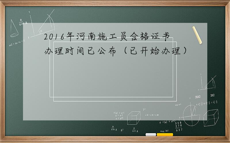 2016年河南施工员合格证书办理时间已公布（已开始办理）