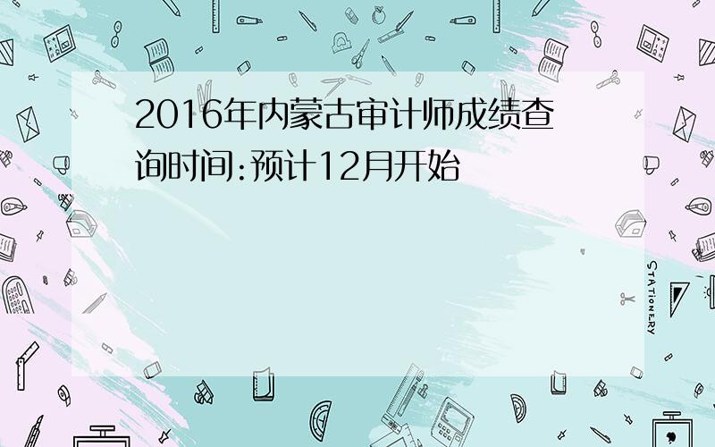 2016年内蒙古审计师成绩查询时间:预计12月开始