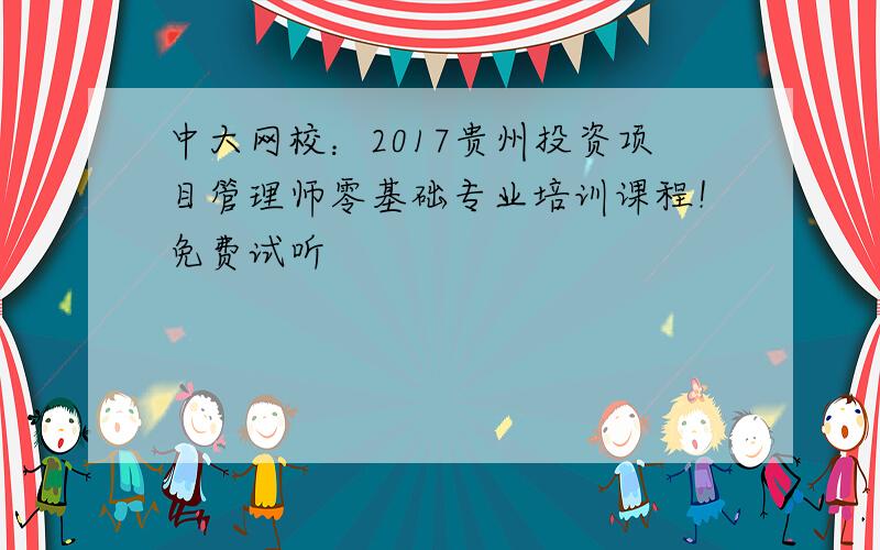 中大网校：2017贵州投资项目管理师零基础专业培训课程！免费试听