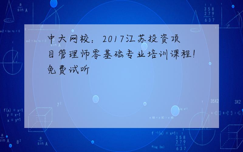中大网校：2017江苏投资项目管理师零基础专业培训课程！免费试听