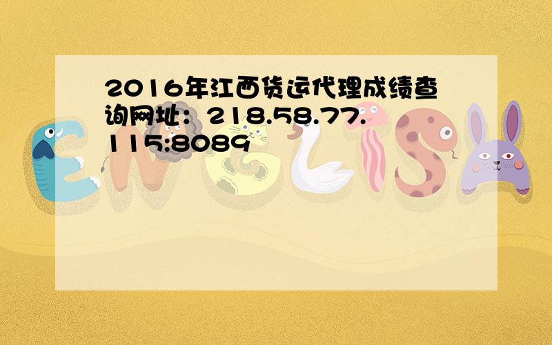2016年江西货运代理成绩查询网址：218.58.77.115:8089