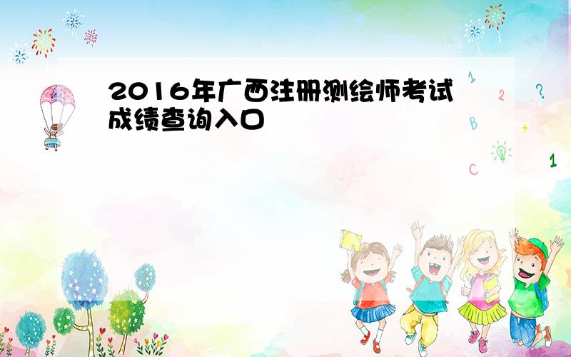 2016年广西注册测绘师考试成绩查询入口