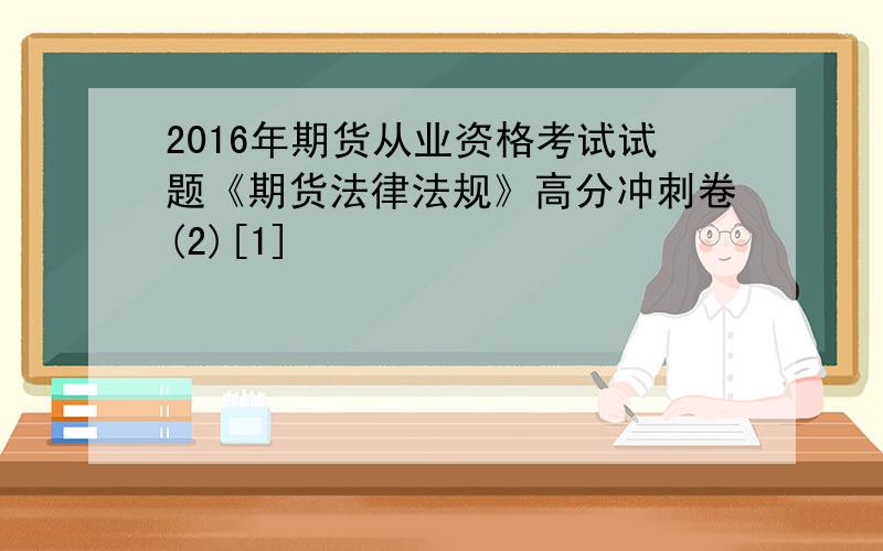 2016年期货从业资格考试试题《期货法律法规》高分冲刺卷(2)[1]