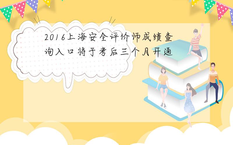 2016上海安全评价师成绩查询入口将于考后三个月开通