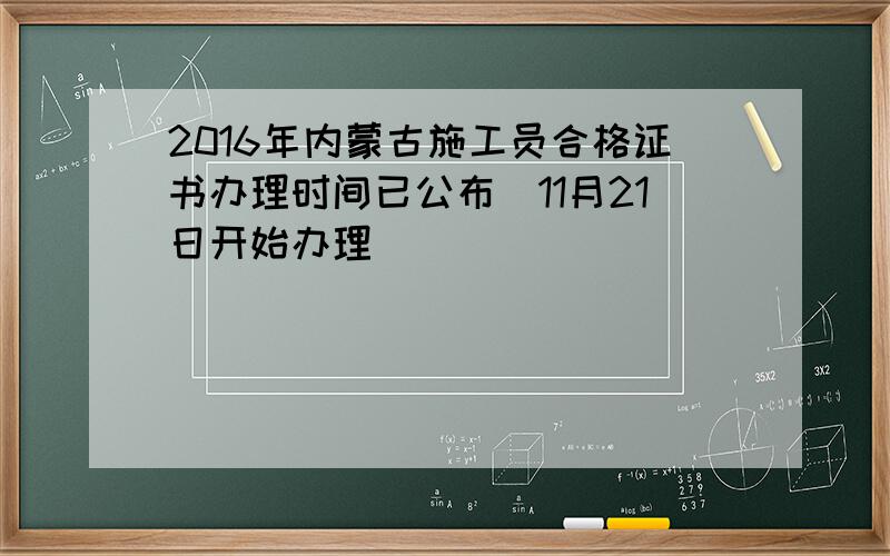2016年内蒙古施工员合格证书办理时间已公布（11月21日开始办理）