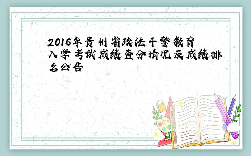2016年贵州省政法干警教育入学考试成绩查分情况及成绩排名公告