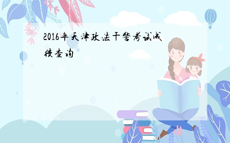 2016年天津政法干警考试成绩查询