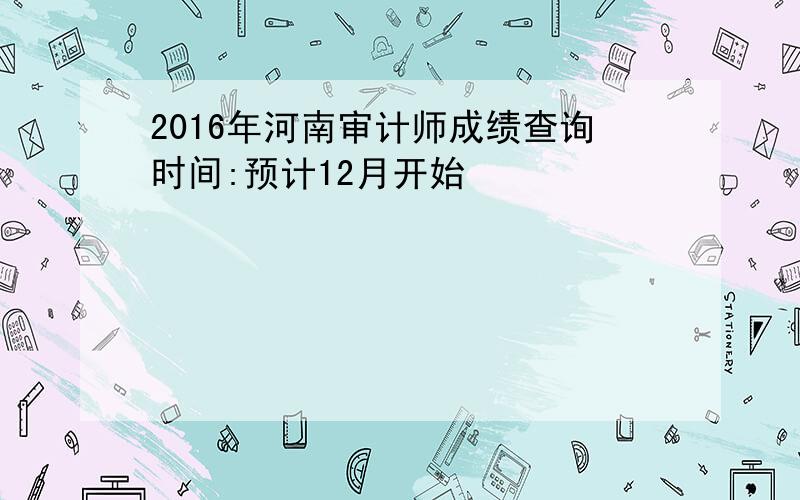 2016年河南审计师成绩查询时间:预计12月开始