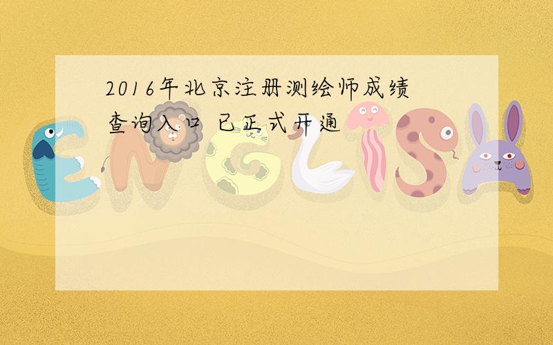 2016年北京注册测绘师成绩查询入口 已正式开通