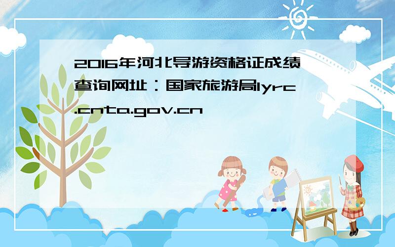 2016年河北导游资格证成绩查询网址：国家旅游局lyrc.cnta.gov.cn