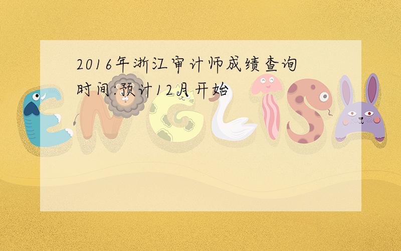 2016年浙江审计师成绩查询时间:预计12月开始