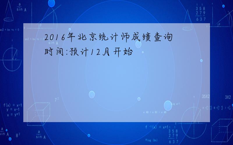 2016年北京统计师成绩查询时间:预计12月开始