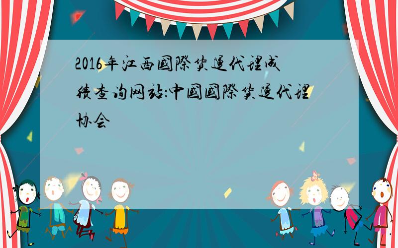 2016年江西国际货运代理成绩查询网站：中国国际货运代理协会