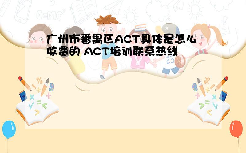 广州市番禺区ACT具体是怎么收费的 ACT培训联系热线