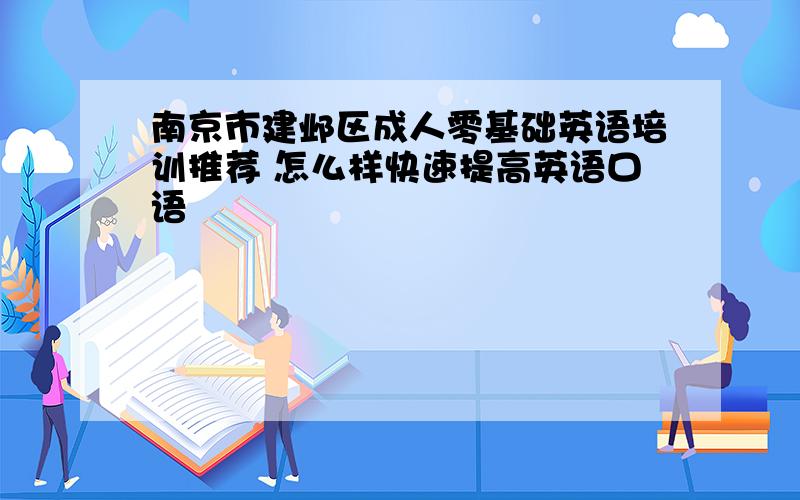 南京市建邺区成人零基础英语培训推荐 怎么样快速提高英语口语