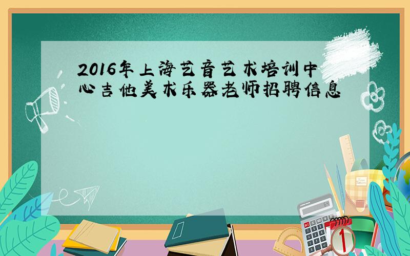2016年上海艺音艺术培训中心吉他美术乐器老师招聘信息