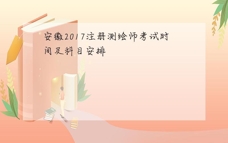 安徽2017注册测绘师考试时间及科目安排