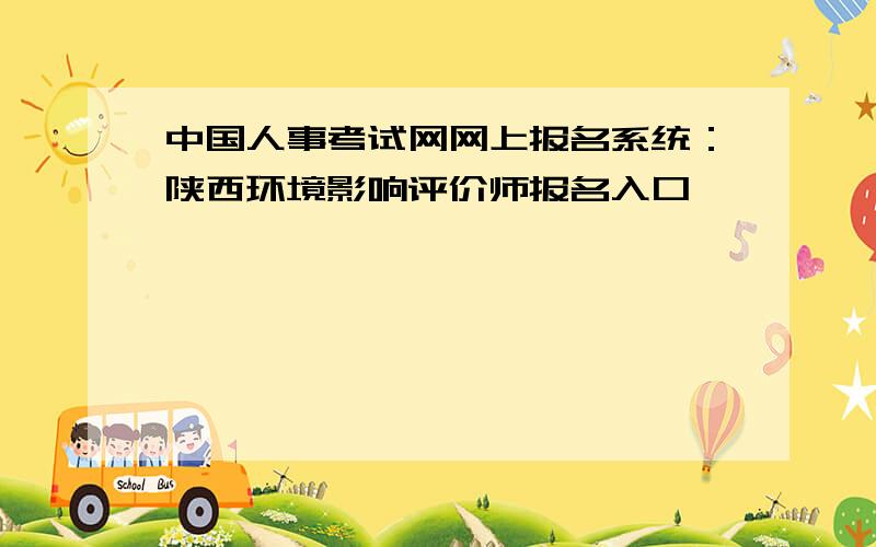 中国人事考试网网上报名系统：陕西环境影响评价师报名入口