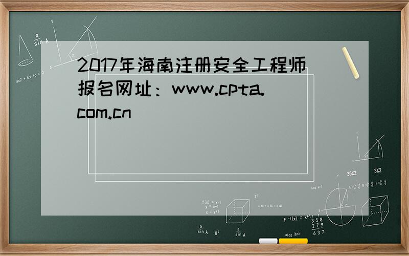 2017年海南注册安全工程师报名网址：www.cpta.com.cn