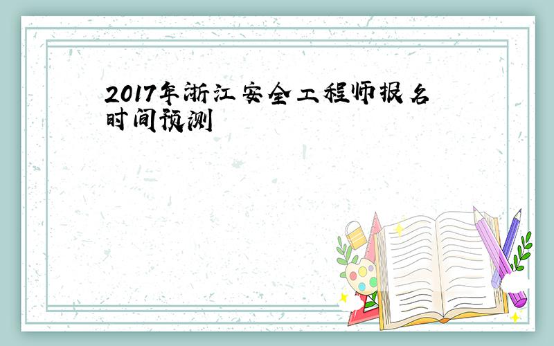 2017年浙江安全工程师报名时间预测