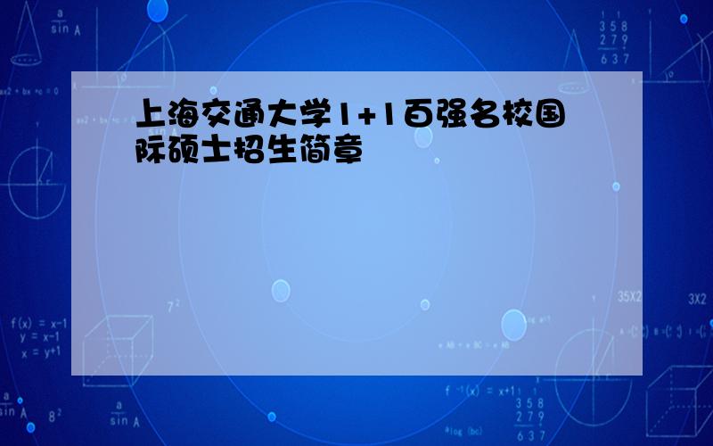 上海交通大学1+1百强名校国际硕士招生简章