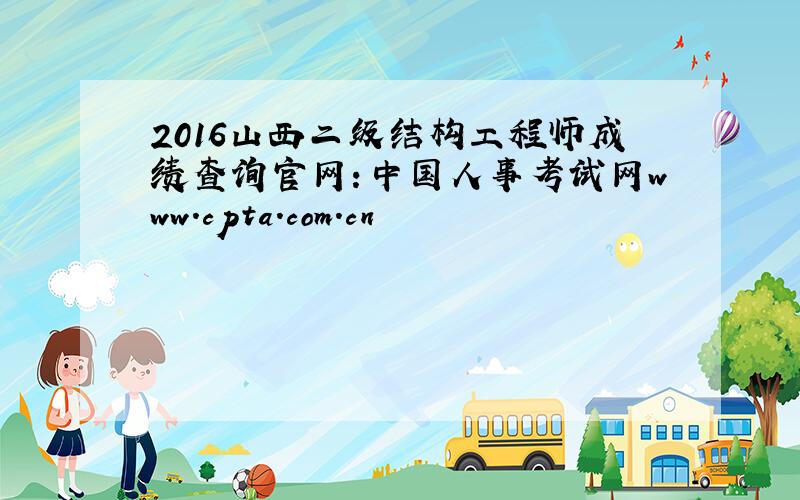 2016山西二级结构工程师成绩查询官网：中国人事考试网www.cpta.com.cn