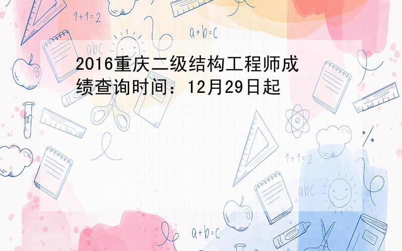 2016重庆二级结构工程师成绩查询时间：12月29日起