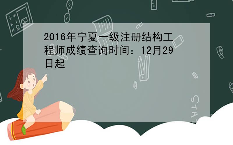 2016年宁夏一级注册结构工程师成绩查询时间：12月29日起