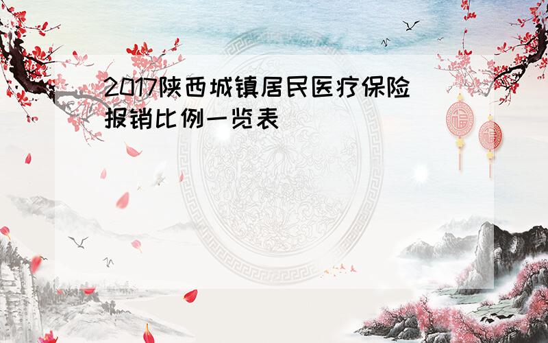 2017陕西城镇居民医疗保险报销比例一览表