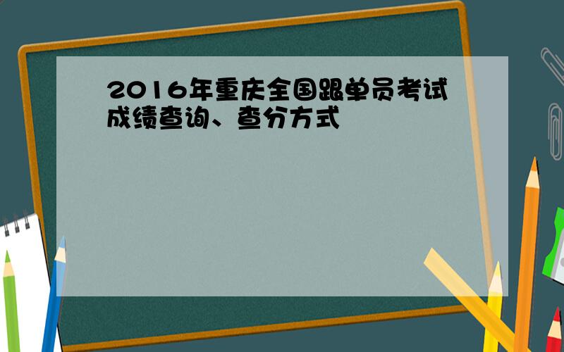 2016年重庆全国跟单员考试成绩查询、查分方式