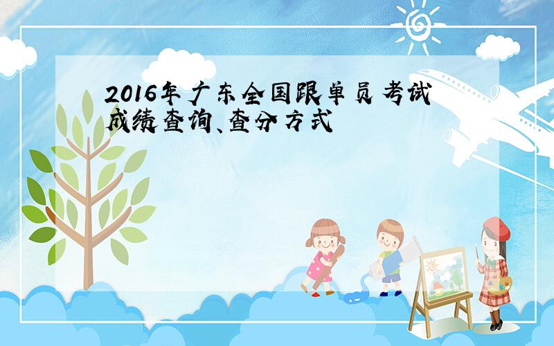 2016年广东全国跟单员考试成绩查询、查分方式