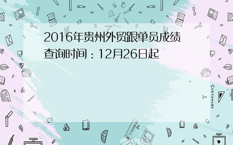 2016年贵州外贸跟单员成绩查询时间：12月26日起