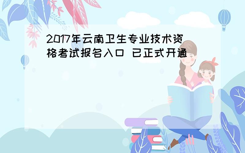 2017年云南卫生专业技术资格考试报名入口 已正式开通
