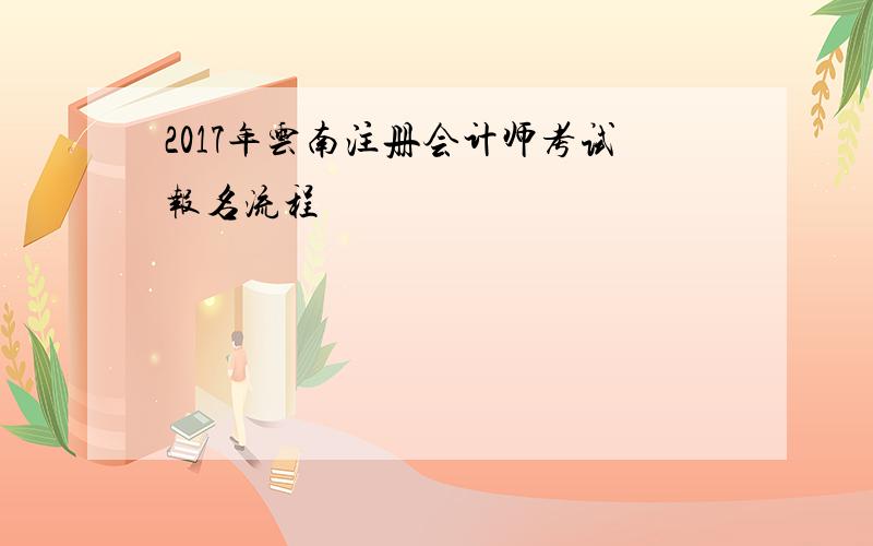 2017年云南注册会计师考试报名流程