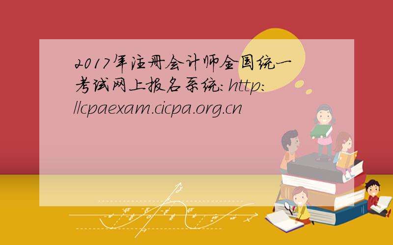 2017年注册会计师全国统一考试网上报名系统：http://cpaexam.cicpa.org.cn