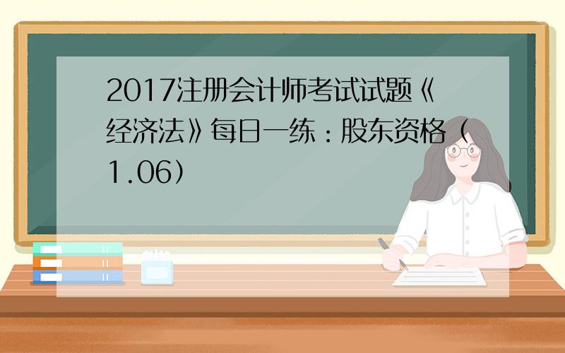 2017注册会计师考试试题《经济法》每日一练：股东资格（1.06）