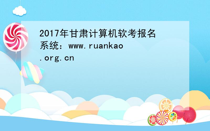 2017年甘肃计算机软考报名系统：www.ruankao.org.cn