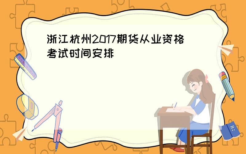 浙江杭州2017期货从业资格考试时间安排