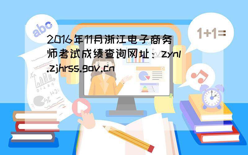 2016年11月浙江电子商务师考试成绩查询网址：zynl.zjhrss.gov.cn