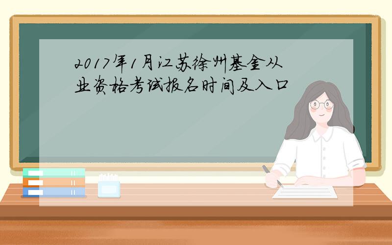 2017年1月江苏徐州基金从业资格考试报名时间及入口