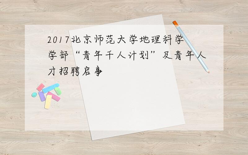 2017北京师范大学地理科学学部“青年千人计划”及青年人才招聘启事