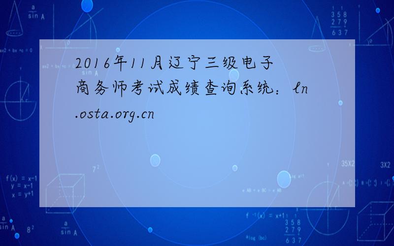 2016年11月辽宁三级电子商务师考试成绩查询系统：ln.osta.org.cn