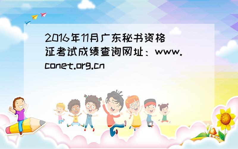 2016年11月广东秘书资格证考试成绩查询网址：www.conet.org.cn